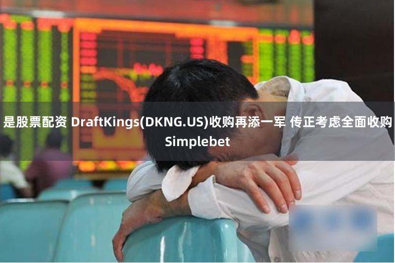 是股票配资 DraftKings(DKNG.US)收购再添一军 传正考虑全面收购Simplebet