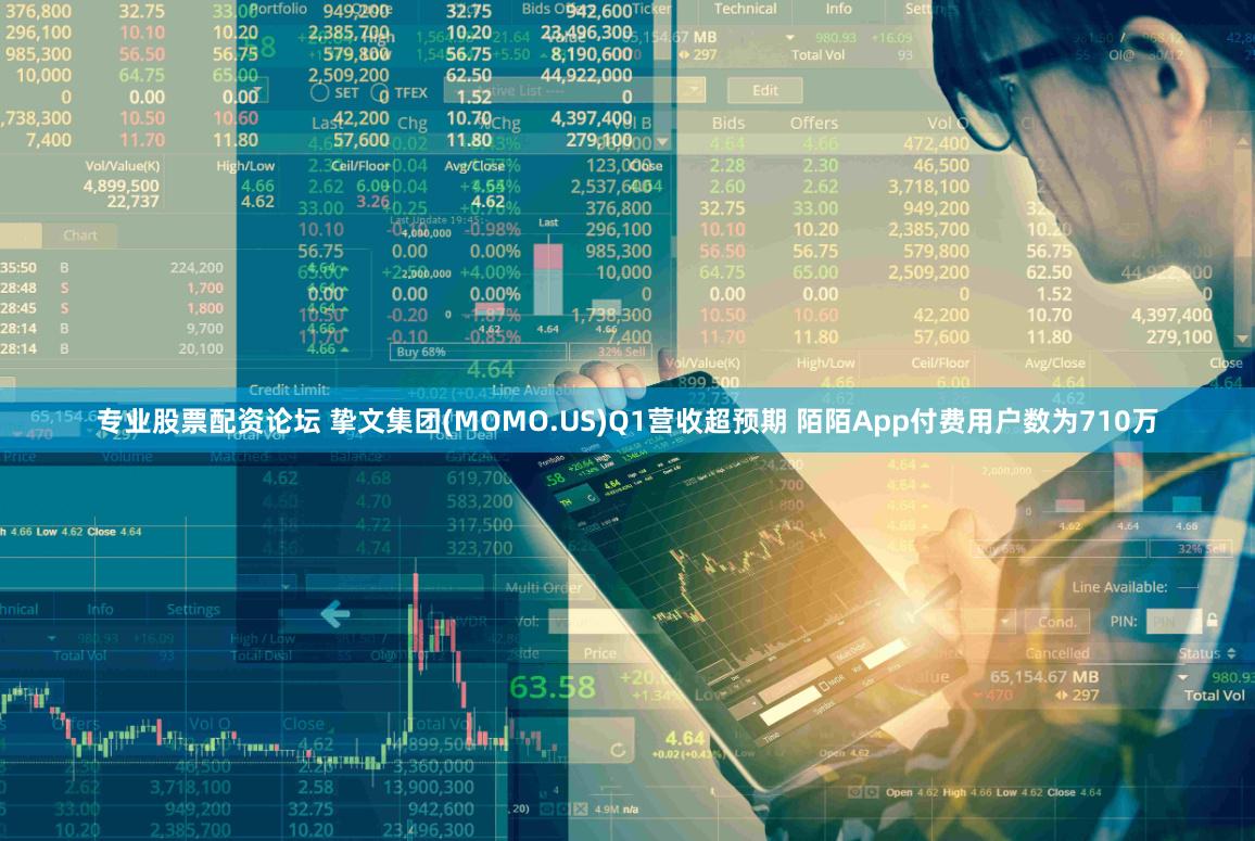 专业股票配资论坛 挚文集团(MOMO.US)Q1营收超预期 陌陌App付费用户数为710万