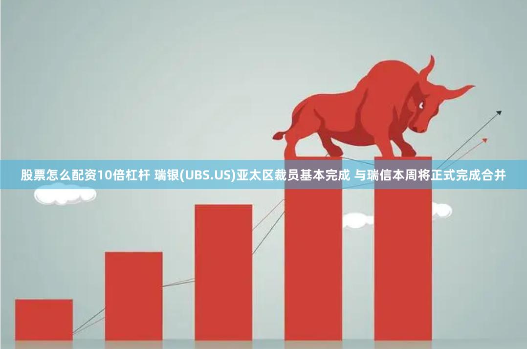 股票怎么配资10倍杠杆 瑞银(UBS.US)亚太区裁员基本完成 与瑞信本周将正式完成合并