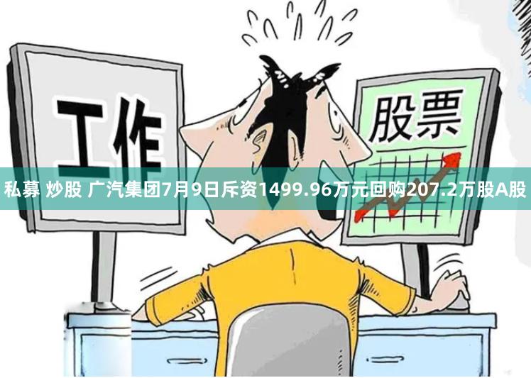 私募 炒股 广汽集团7月9日斥资1499.96万元回购207.2万股A股