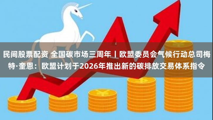 民间股票配资 全国碳市场三周年丨欧盟委员会气候行动总司梅特·奎恩：欧盟计划于2026年推出新的碳排放交易体系指令