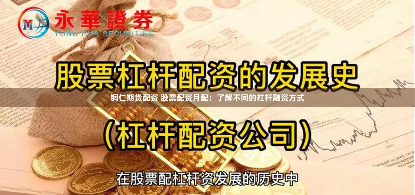 铜仁期货配资 股票配资月配：了解不同的杠杆融资方式