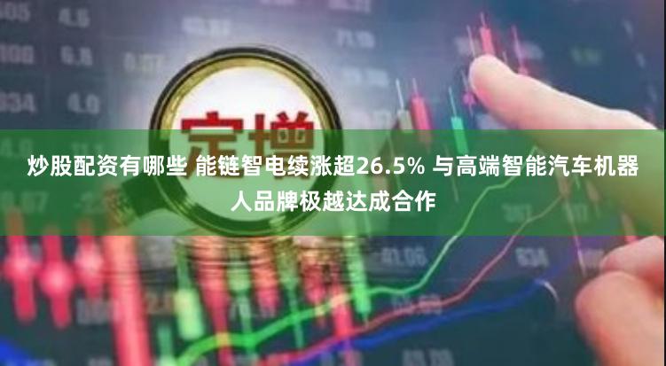 炒股配资有哪些 能链智电续涨超26.5% 与高端智能汽车机器人品牌极越达成合作