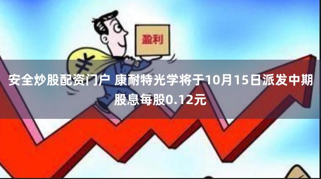 安全炒股配资门户 康耐特光学将于10月15日派发中期股息每股0.12元