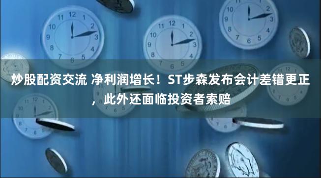 炒股配资交流 净利润增长！ST步森发布会计差错更正，此外还面临投资者索赔