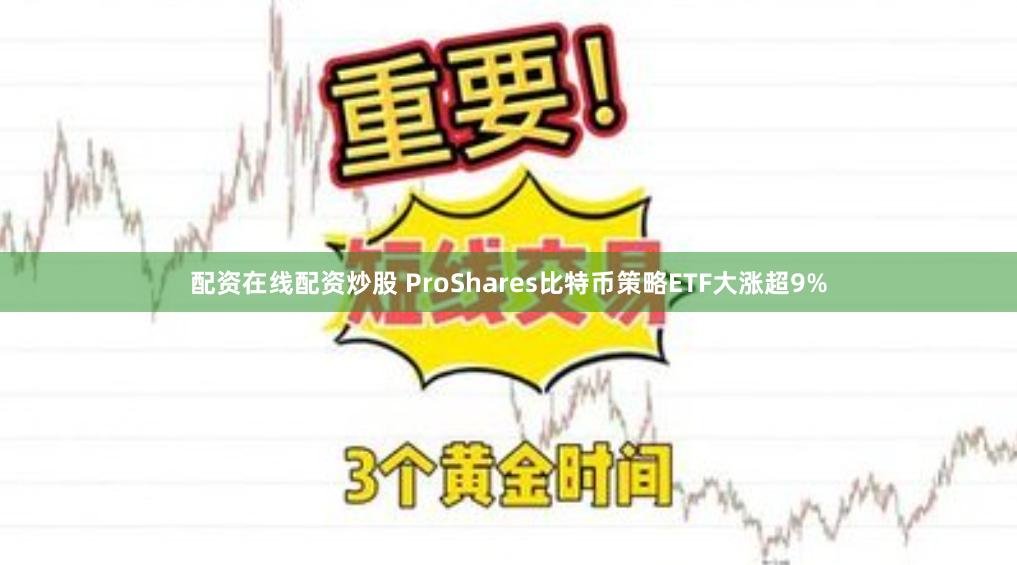 配资在线配资炒股 ProShares比特币策略ETF大涨超9%