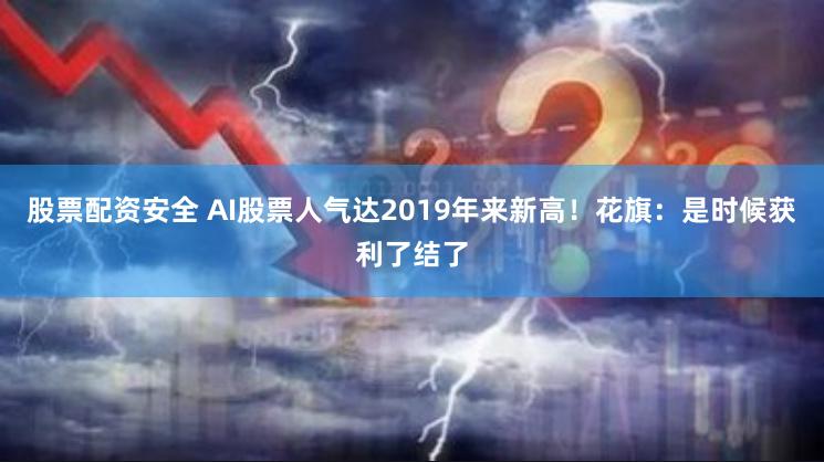 股票配资安全 AI股票人气达2019年来新高！花旗：是时候获利了结了