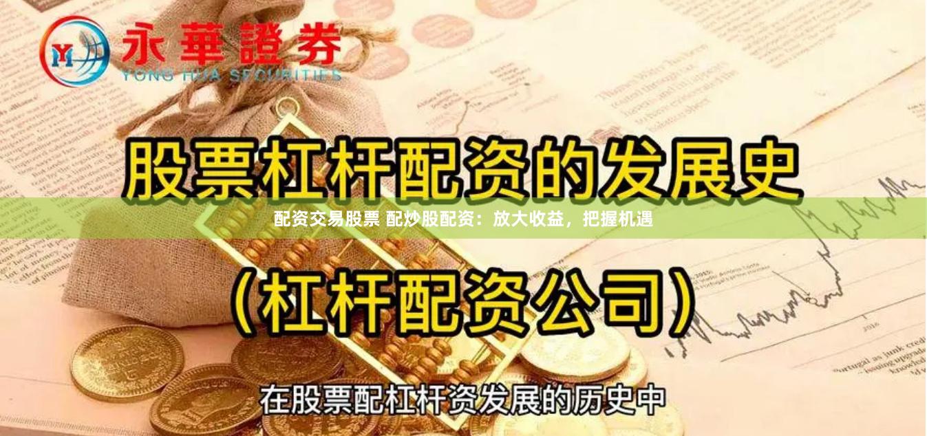 配资交易股票 配炒股配资：放大收益，把握机遇