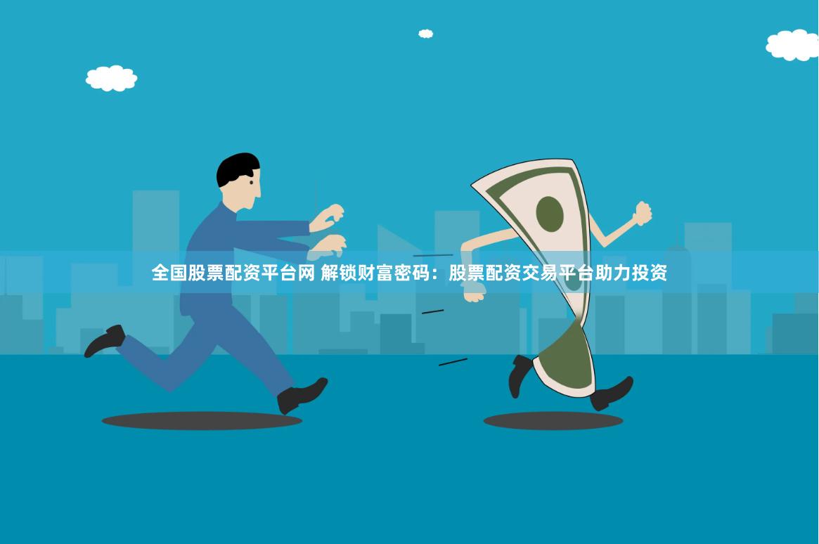 全国股票配资平台网 解锁财富密码：股票配资交易平台助力投资
