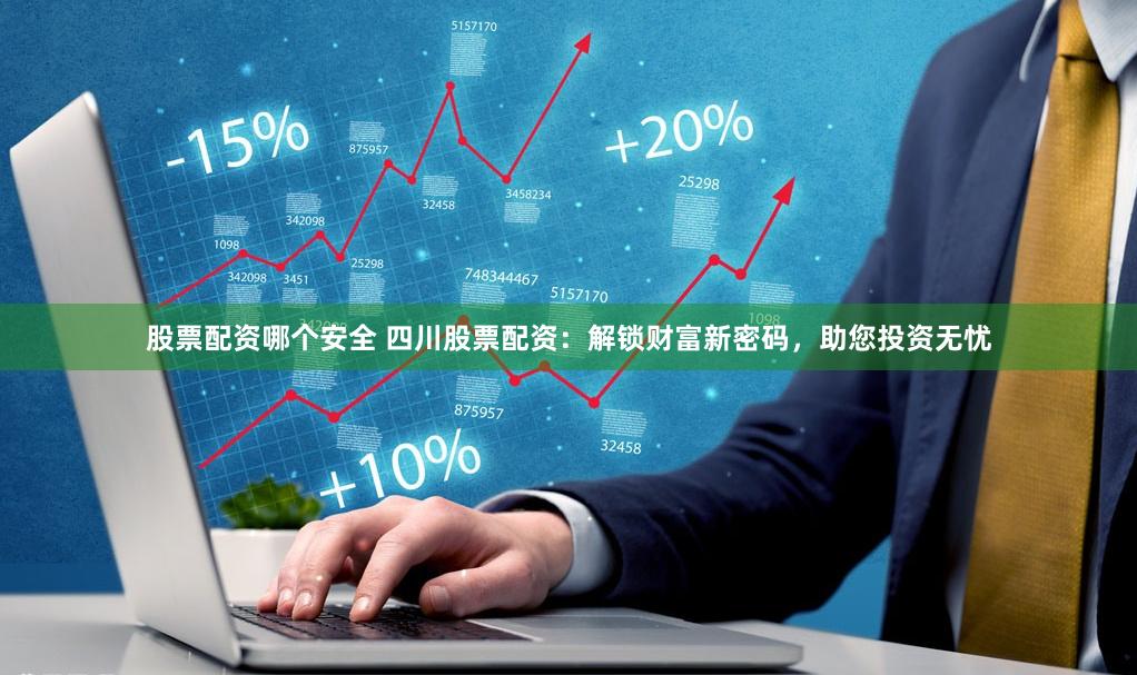 股票配资哪个安全 四川股票配资：解锁财富新密码，助您投资无忧