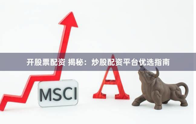 开股票配资 揭秘：炒股配资平台优选指南