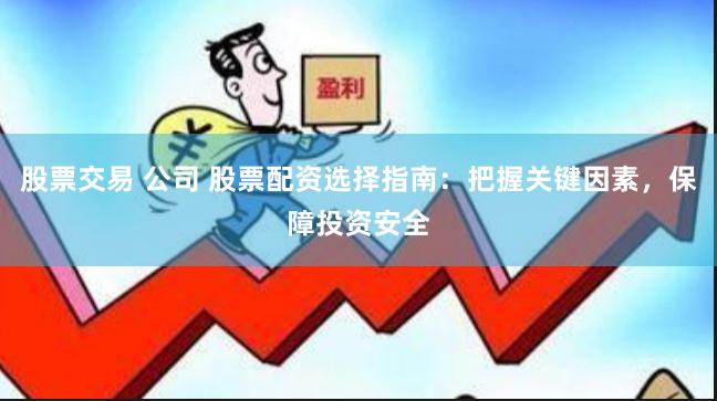 股票交易 公司 股票配资选择指南：把握关键因素，保障投资安全