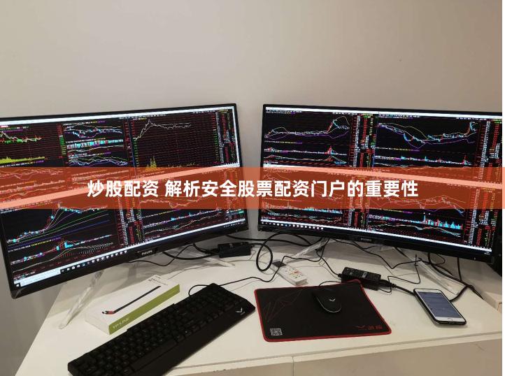 炒股配资 解析安全股票配资门户的重要性