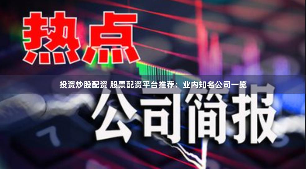 投资炒股配资 股票配资平台推荐：业内知名公司一览