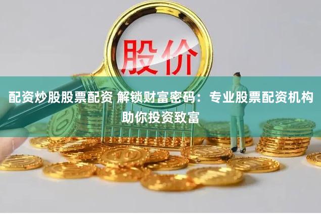配资炒股股票配资 解锁财富密码：专业股票配资机构助你投资致富
