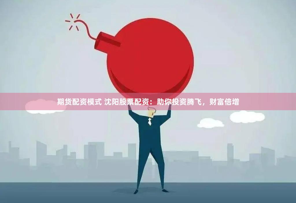 期货配资模式 沈阳股票配资：助你投资腾飞，财富倍增