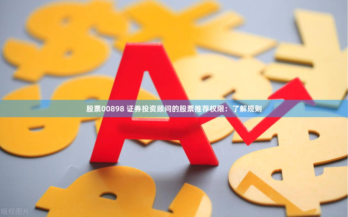 股票00898 证券投资顾问的股票推荐权限：了解规则