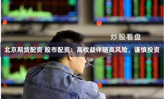 北京期货配资 股市配资：高收益伴随高风险，谨慎投资