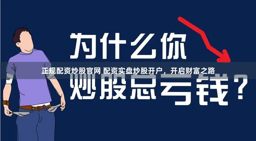 正规配资炒股官网 配资实盘炒股开户，开启财富之路