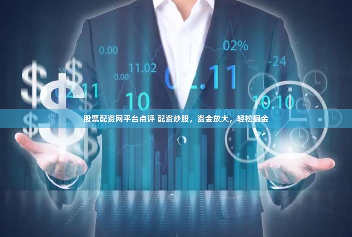 股票配资网平台点评 配资炒股，资金放大，轻松掘金