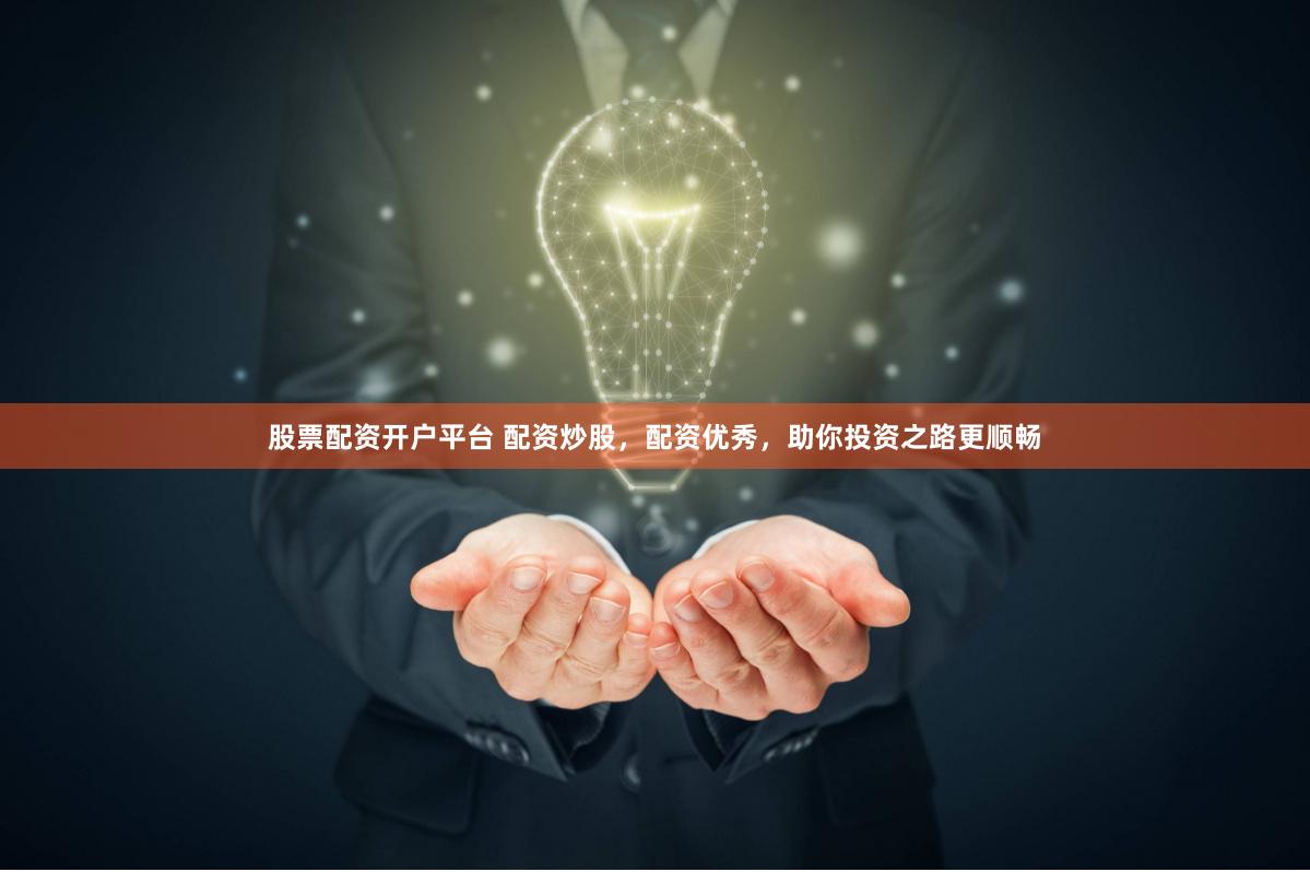 股票配资开户平台 配资炒股，配资优秀，助你投资之路更顺畅