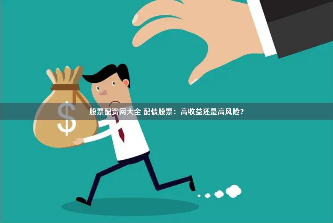 股票配资网大全 配债股票：高收益还是高风险？