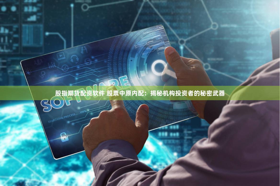 股指期货配资软件 股票中原内配：揭秘机构投资者的秘密武器