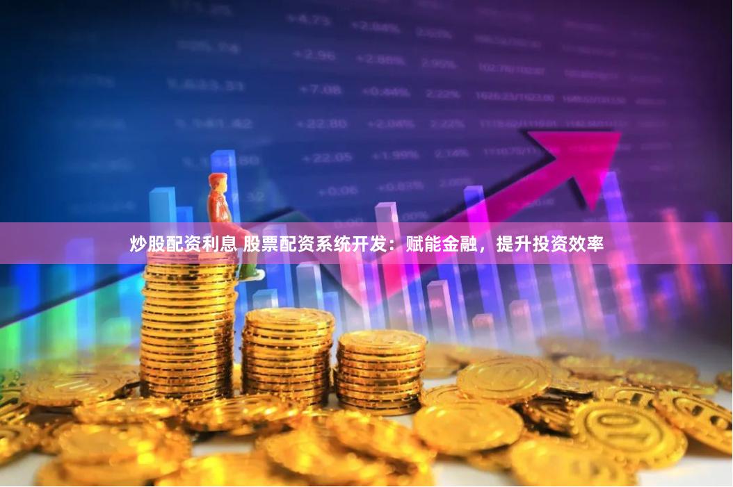炒股配资利息 股票配资系统开发：赋能金融，提升投资效率