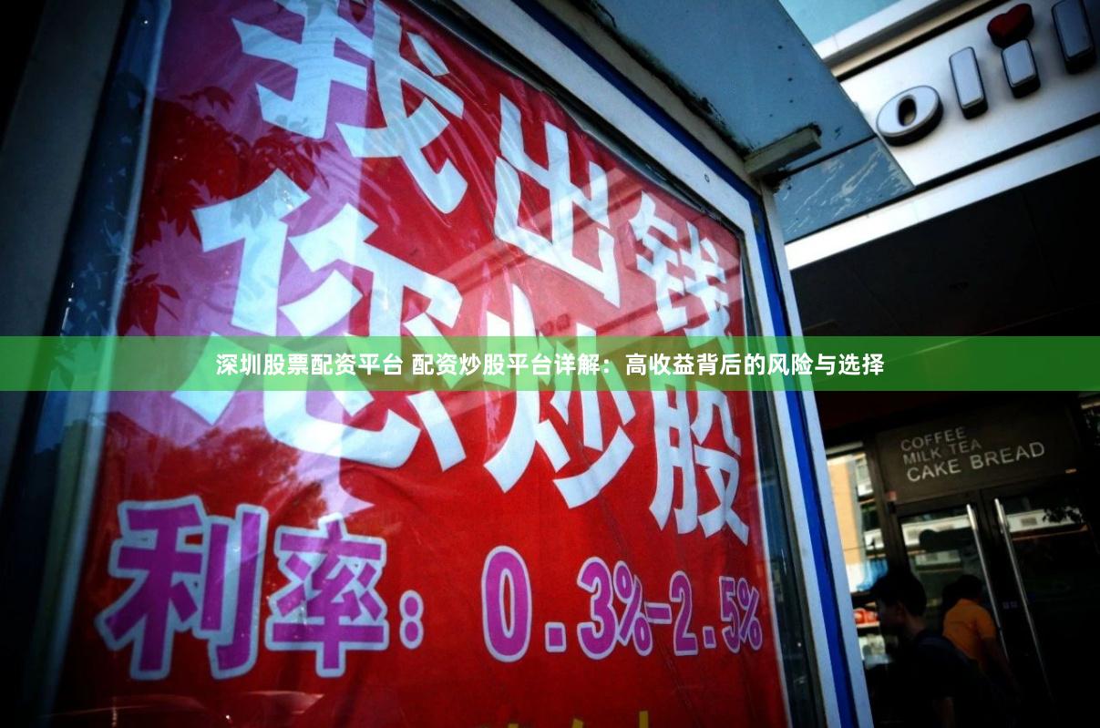 深圳股票配资平台 配资炒股平台详解：高收益背后的风险与选择