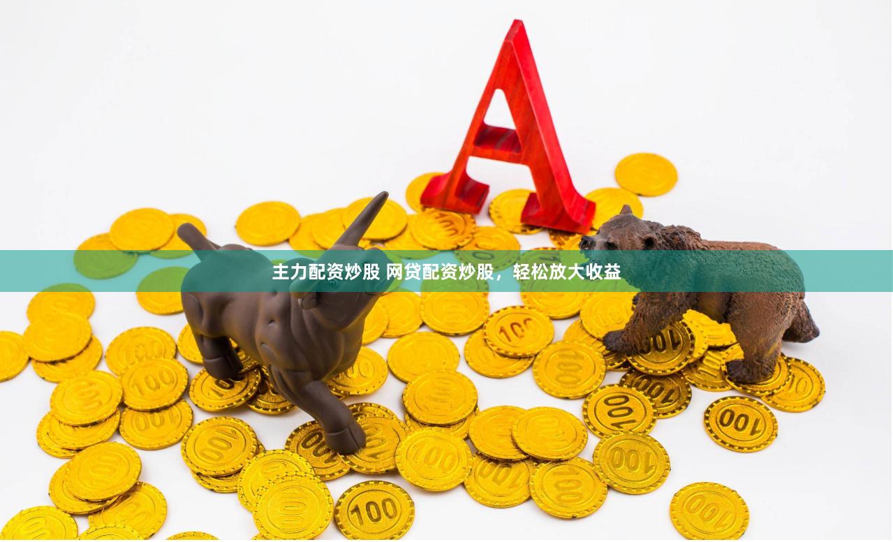 主力配资炒股 网贷配资炒股，轻松放大收益