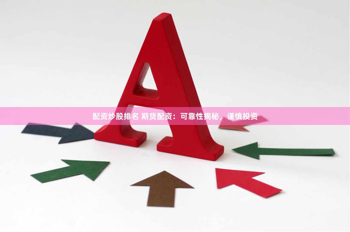 配资炒股排名 期货配资：可靠性揭秘，谨慎投资