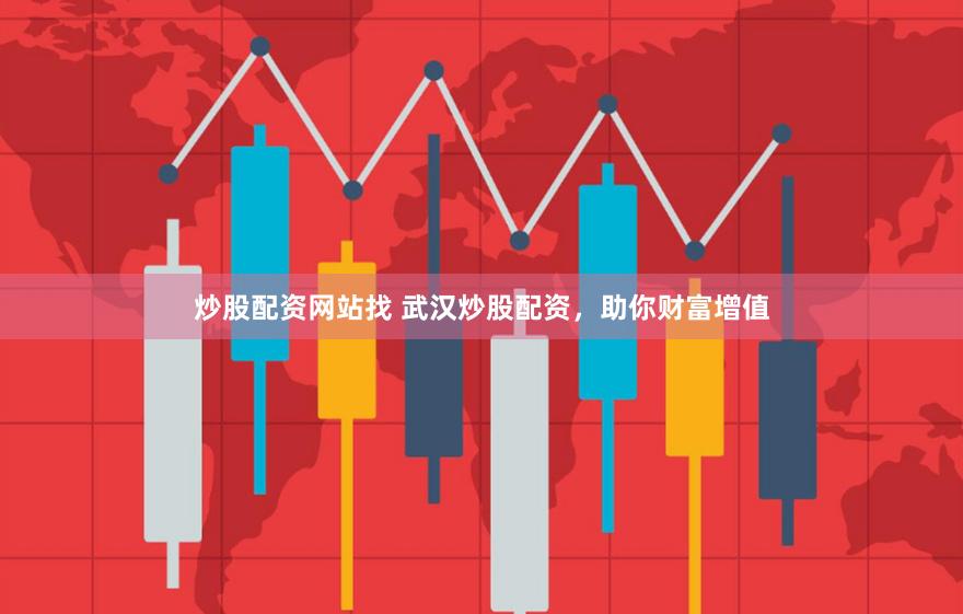 炒股配资网站找 武汉炒股配资，助你财富增值