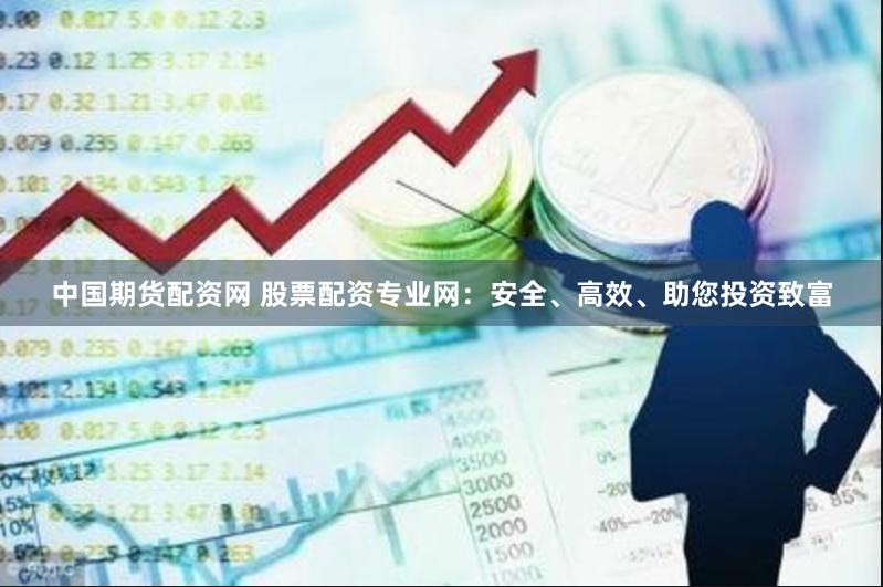 中国期货配资网 股票配资专业网：安全、高效、助您投资致富