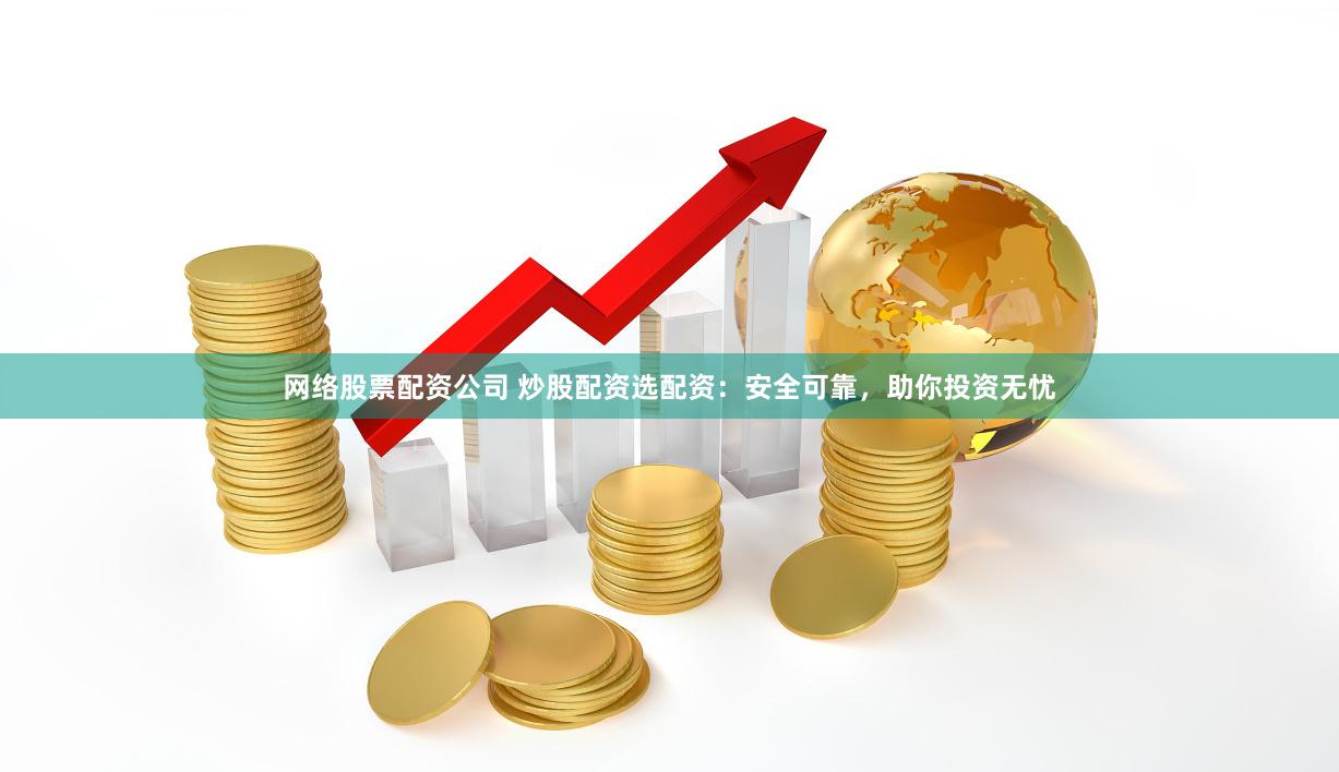 网络股票配资公司 炒股配资选配资：安全可靠，助你投资无忧