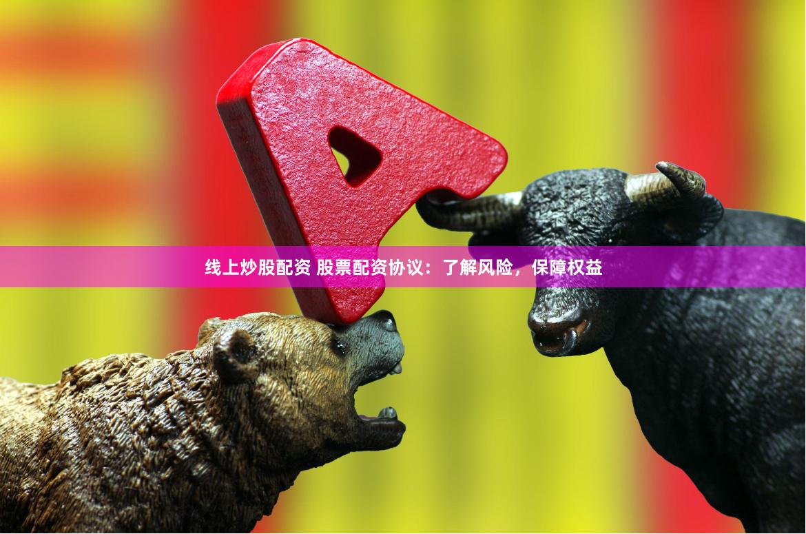 线上炒股配资 股票配资协议：了解风险，保障权益