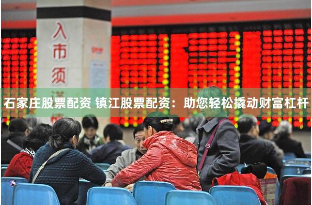 石家庄股票配资 镇江股票配资：助您轻松撬动财富杠杆