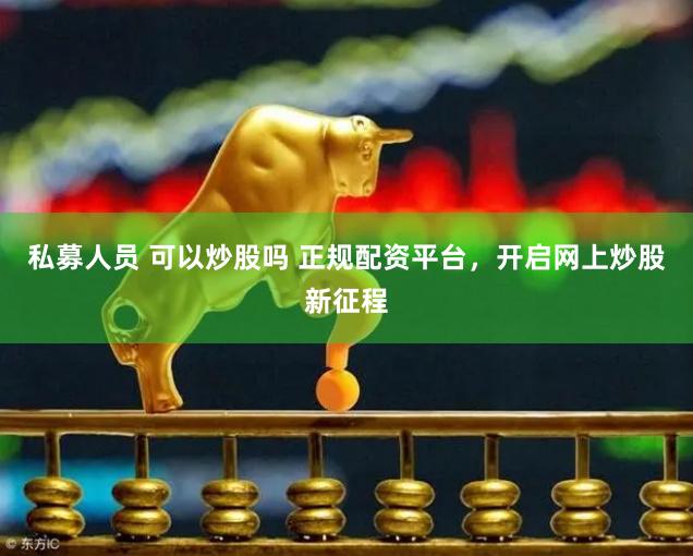 私募人员 可以炒股吗 正规配资平台，开启网上炒股新征程