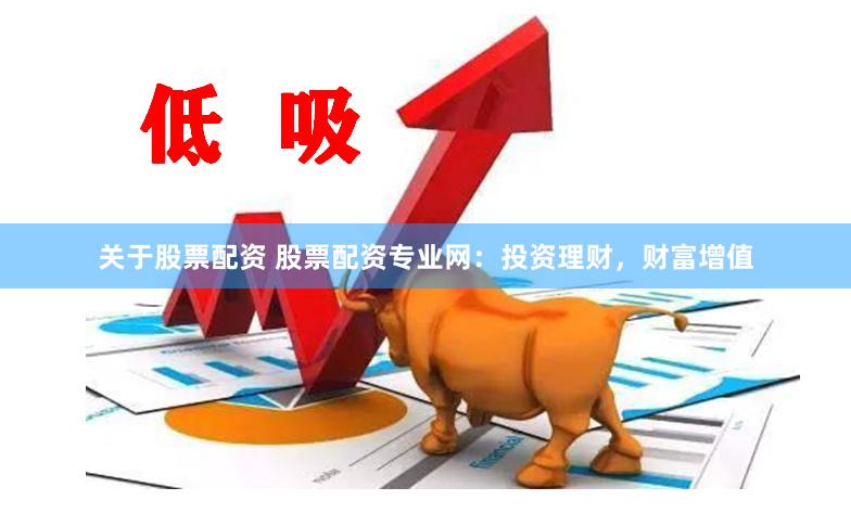 关于股票配资 股票配资专业网：投资理财，财富增值
