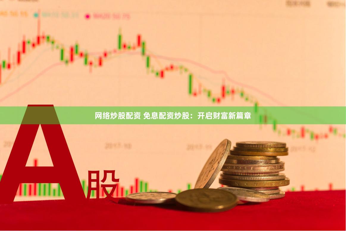 网络炒股配资 免息配资炒股：开启财富新篇章